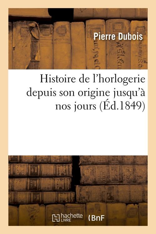 HISTOIRE DE L'HORLOGERIE DEPUIS SON ORIGINE JUSQU'A NOS JOURS (ED.1849)