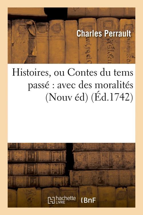 HISTOIRES, OU CONTES DU TEMS PASSE : AVEC DES MORALITES (NOUV ED) (ED.1742)