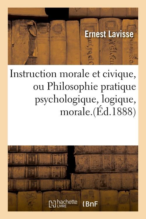 INSTRUCTION MORALE ET CIVIQUE, OU PHILOSOPHIE PRATIQUE PSYCHOLOGIQUE, LOGIQUE, MORALE.(ED.1888)