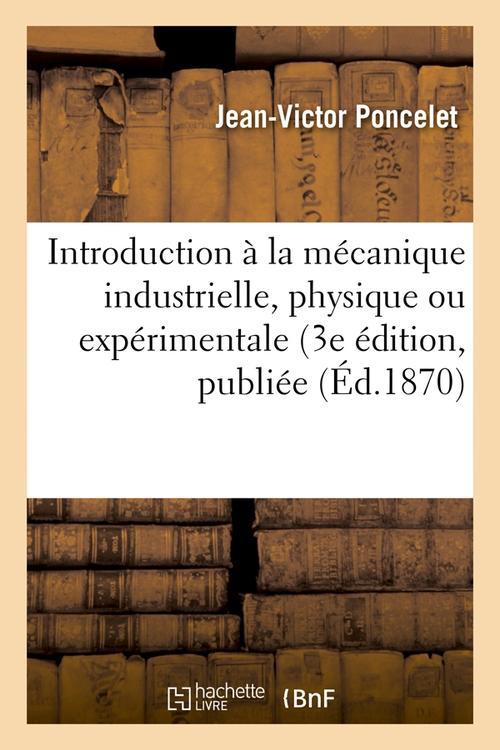 INTRODUCTION A LA MECANIQUE INDUSTRIELLE, PHYSIQUE OU EXPERIMENTALE (3E EDITION, PUBLIEE (ED.1870)