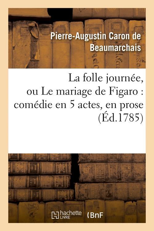 LA FOLLE JOURNEE, OU LE MARIAGE DE FIGARO : COMEDIE EN 5 ACTES, EN PROSE (ED.1785)