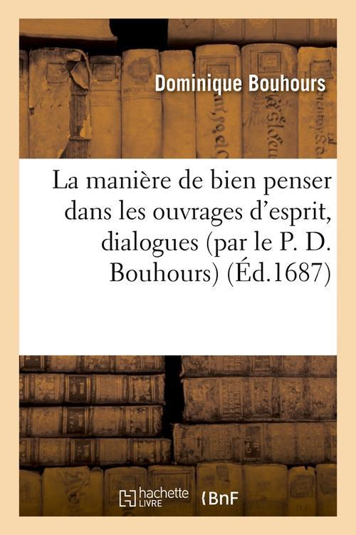LA MANIERE DE BIEN PENSER DANS LES OUVRAGES D'ESPRIT , DIALOGUES (PAR LE P. D. BOUHOURS) (ED.1687)