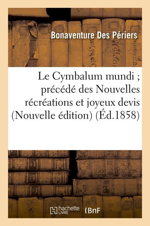 LE CYMBALUM MUNDI PRECEDE DES NOUVELLES RECREATIONS ET JOYEUX DEVIS (NOUVELLE EDITION) (ED.1858)