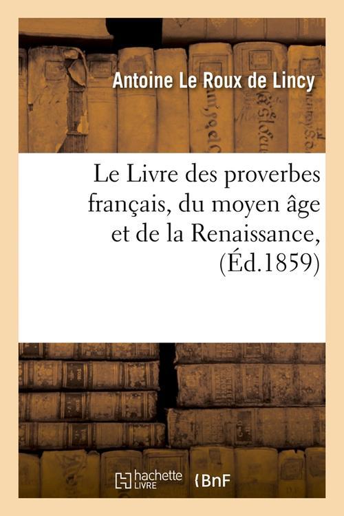 LE LIVRE DES PROVERBES FRANCAIS, DU MOYEN AGE ET DE LA RENAISSANCE, (ED.1859)