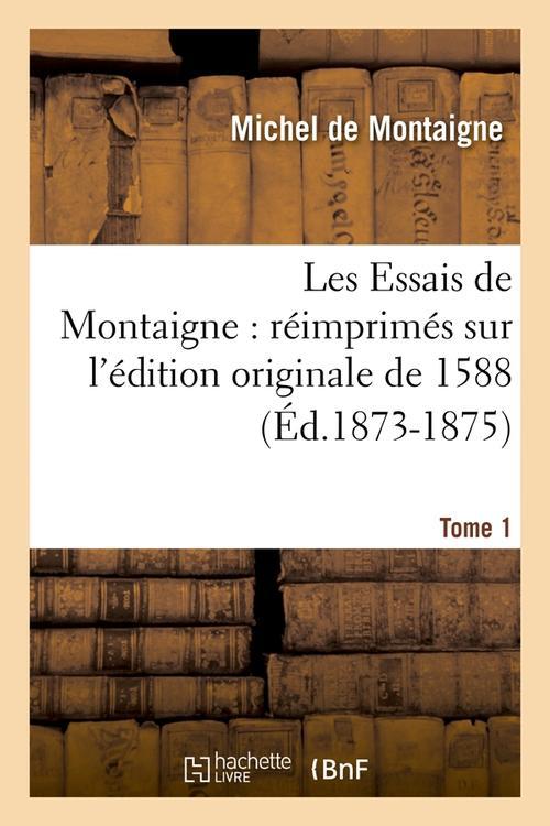 LES ESSAIS DE MONTAIGNE : REIMPRIMES SUR L'EDITION ORIGINALE DE 1588. TOME 1 (ED.1873-1875)