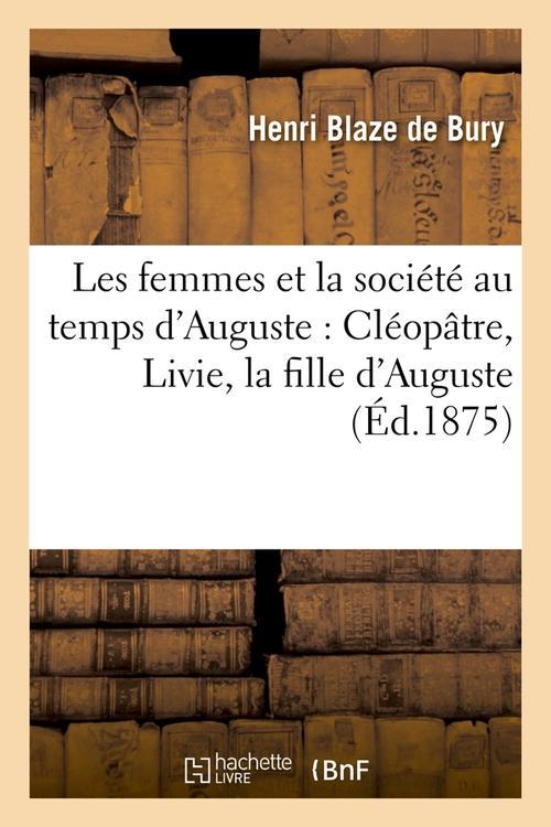 LES FEMMES ET LA SOCIETE AU TEMPS D'AUGUSTE : CLEOPATRE, LIVIE, LA FILLE D'AUGUSTE (ED.1875)
