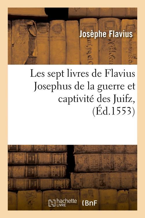 LES SEPT LIVRES DE FLAVIUS JOSEPHUS DE LA GUERRE ET CAPTIVITE DES JUIFZ , (ED.1553)