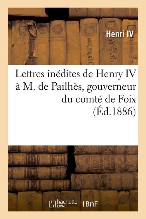LETTRES INEDITES DE HENRY IV A M. DE PAILHES, GOUVERNEUR DU COMTE DE FOIX, (ED.1886)