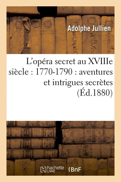 L'OPERA SECRET AU XVIIIE SIECLE : 1770-1790 : AVENTURES ET INTRIGUES SECRETES (ED.1880)
