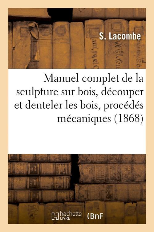 MANUEL COMPLET DE LA SCULPTURE SUR BOIS, DECOUPER ET DENTELER LES BOIS, PROCEDES MECANIQUES (1868)