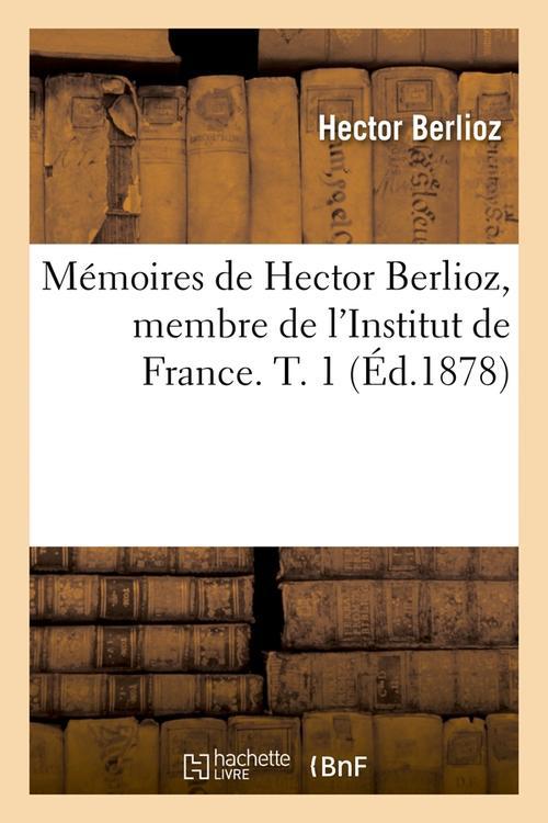 MEMOIRES DE HECTOR BERLIOZ, MEMBRE DE L'INSTITUT DE FRANCE. T. 1 (ED.1878)