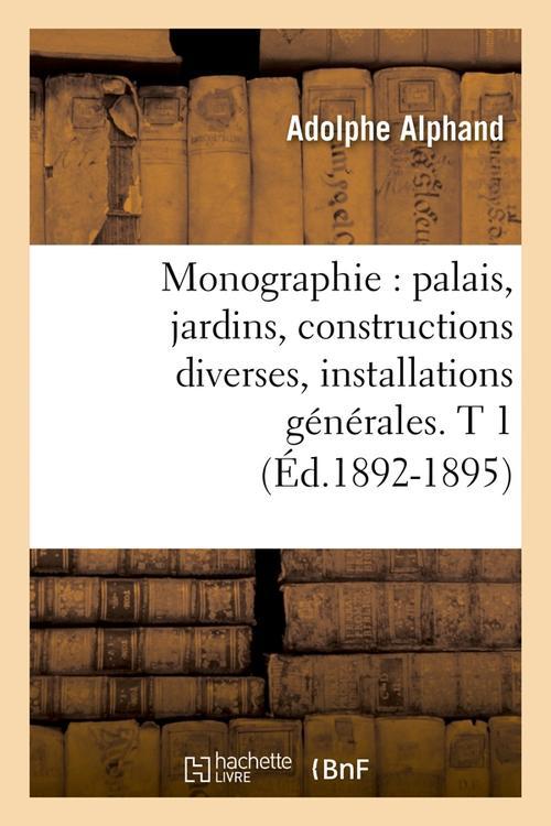 MONOGRAPHIE : PALAIS, JARDINS, CONSTRUCTIONS DIVERSES, INSTALLATIONS GENERALES. T 1 (ED.1892-1895)