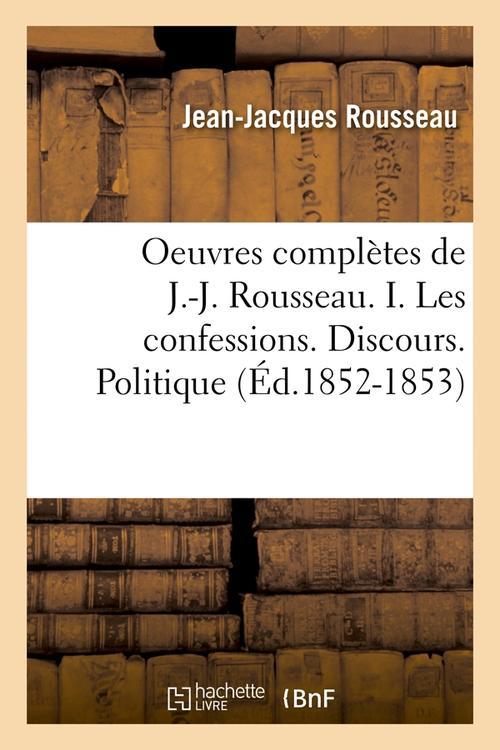 OEUVRES COMPLETES DE J.-J. ROUSSEAU. I. LES CONFESSIONS. DISCOURS. POLITIQUE (ED.1852-1853)