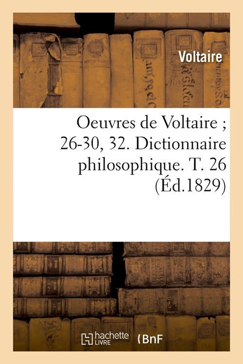 OEUVRES DE VOLTAIRE 26-30, 32. DICTIONNAIRE PHILOSOPHIQUE. T. 26 (ED.1829)