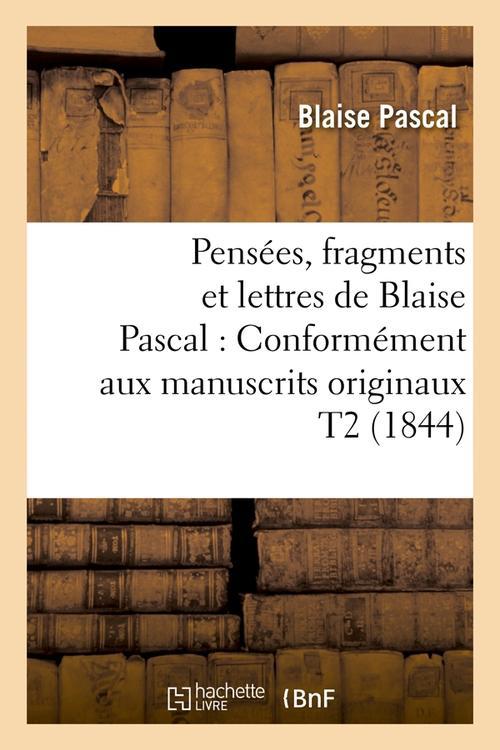 PENSEES, FRAGMENTS ET LETTRES DE BLAISE PASCAL : CONFORMEMENT AUX MANUSCRITS ORIGINAUX T2 (1844)