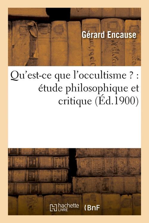 QU'EST-CE QUE L'OCCULTISME ? : ETUDE PHILOSOPHIQUE ET CRITIQUE (ED.1900)