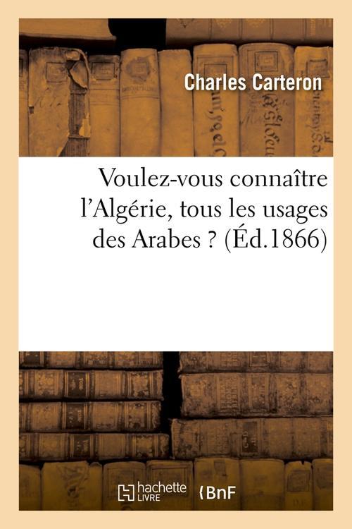 VOULEZ-VOUS CONNAITRE L'ALGERIE, TOUS LES USAGES DES ARABES ? (ED.1866)