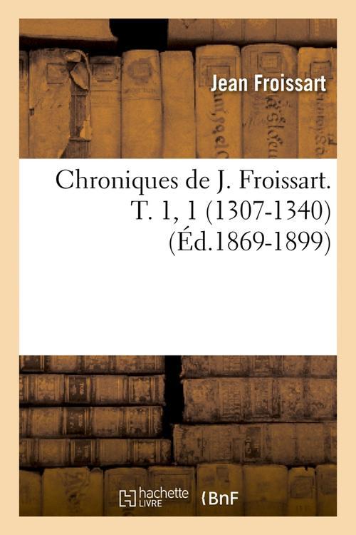 CHRONIQUES DE J. FROISSART. T. 1, 1 (1307-1340) (ED.1869-1899)