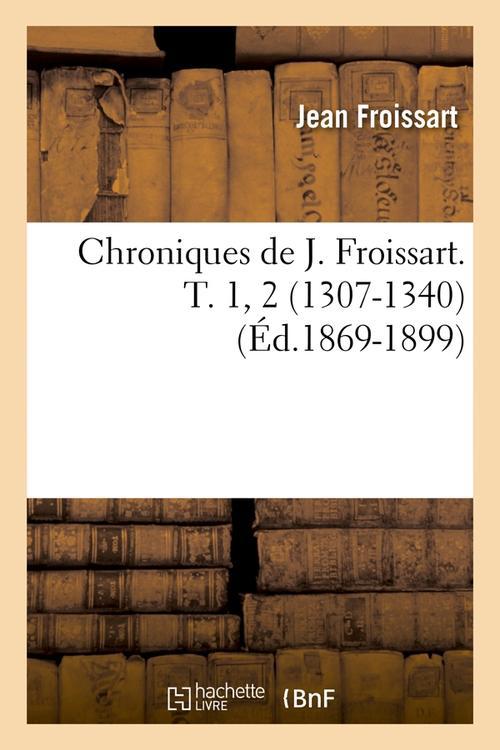 CHRONIQUES DE J. FROISSART. T. 1, 2 (1307-1340) (ED.1869-1899)