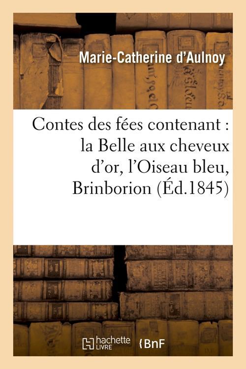 CONTES DES FEES CONTENANT : LA BELLE AUX CHEVEUX D'OR, L'OISEAU BLEU, BRINBORION (ED.1845)