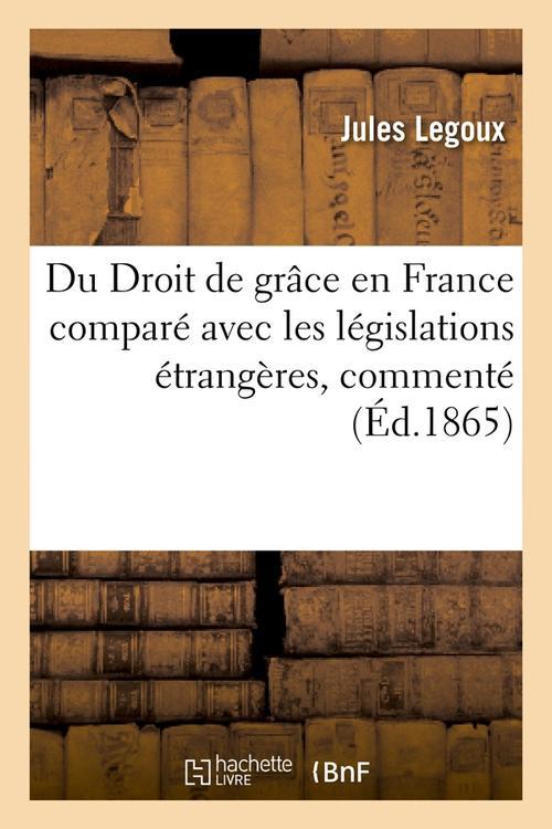 DU DROIT DE GRACE EN FRANCE COMPARE AVEC LES LEGISLATIONS ETRANGERES, COMMENTE (ED.1865)