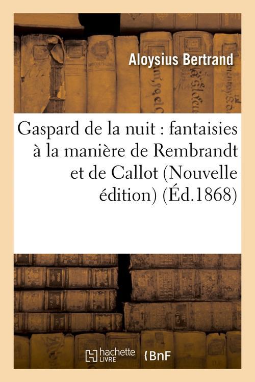 GASPARD DE LA NUIT : FANTAISIES A LA MANIERE DE REMBRANDT ET DE CALLOT (NOUVELLE EDITION) (ED.1868)