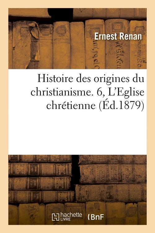 HISTOIRE DES ORIGINES DU CHRISTIANISME. 6, L'EGLISE CHRETIENNE (ED.1879)