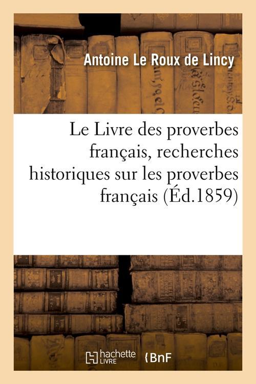 LE LIVRE DES PROVERBES FRANCAIS, RECHERCHES HISTORIQUES SUR LES PROVERBES FRANCAIS (ED.1859)