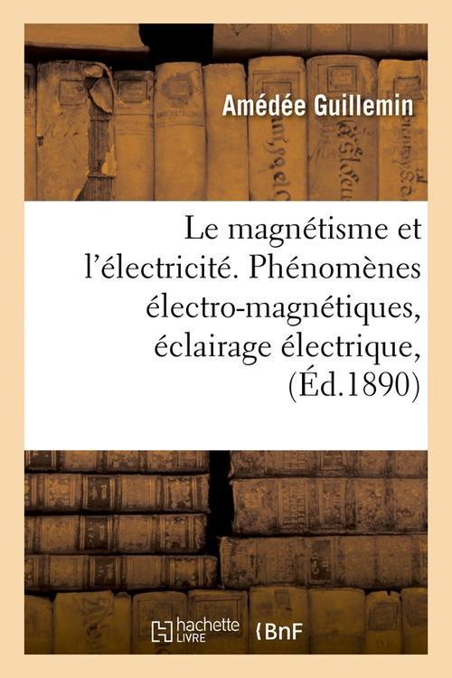 LE MAGNETISME ET L'ELECTRICITE. PHENOMENES ELECTRO-MAGNETIQUES, ECLAIRAGE ELECTRIQUE, (ED.1890)