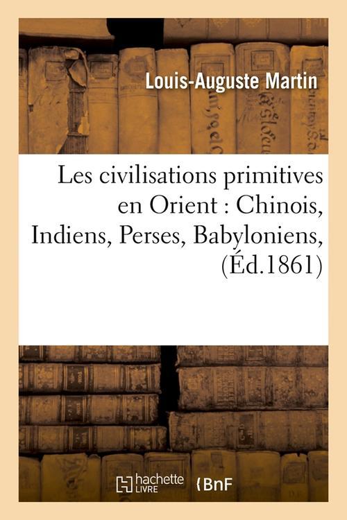 LES CIVILISATIONS PRIMITIVES EN ORIENT : CHINOIS, INDIENS, PERSES, BABYLONIENS, (ED.1861)