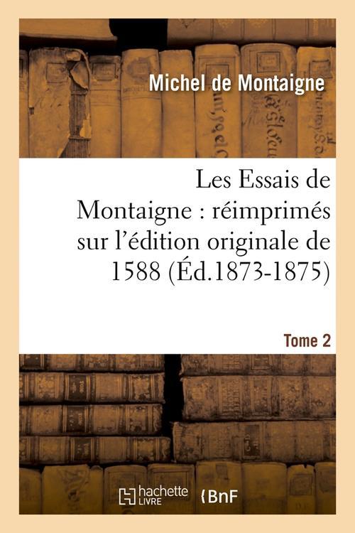 LES ESSAIS DE MONTAIGNE : REIMPRIMES SUR L'EDITION ORIGINALE DE 1588. TOME 2 (ED.1873-1875)