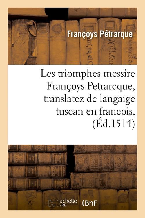 LES TRIOMPHES MESSIRE FRANCOYS PETRARCQUE , TRANSLATEZ DE LANGAIGE TUSCAN EN FRANCOIS, (ED.1514)