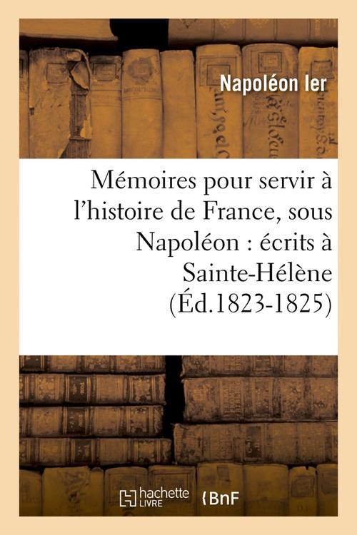 MEMOIRES POUR SERVIR A L'HISTOIRE DE FRANCE, SOUS NAPOLEON : ECRITS A SAINTE-HELENE (ED.1823-1825)