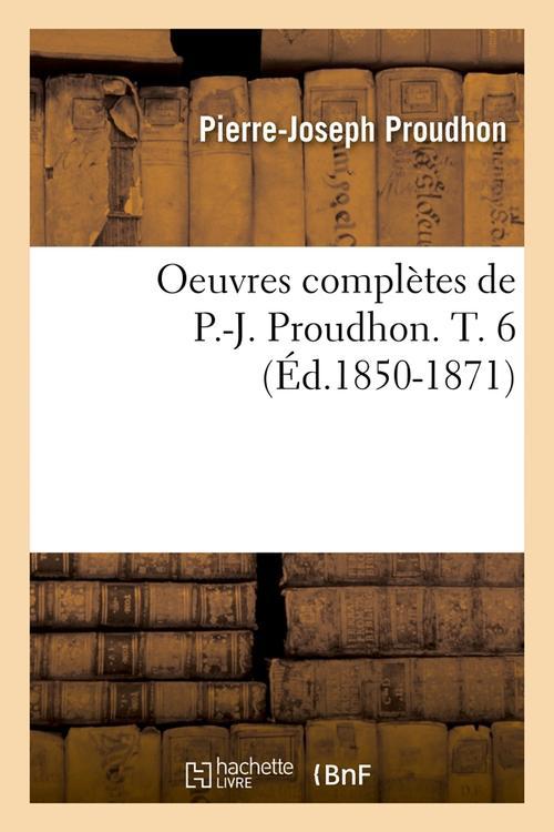 OEUVRES COMPLETES DE P.-J. PROUDHON. T. 6 (ED.1850-1871)