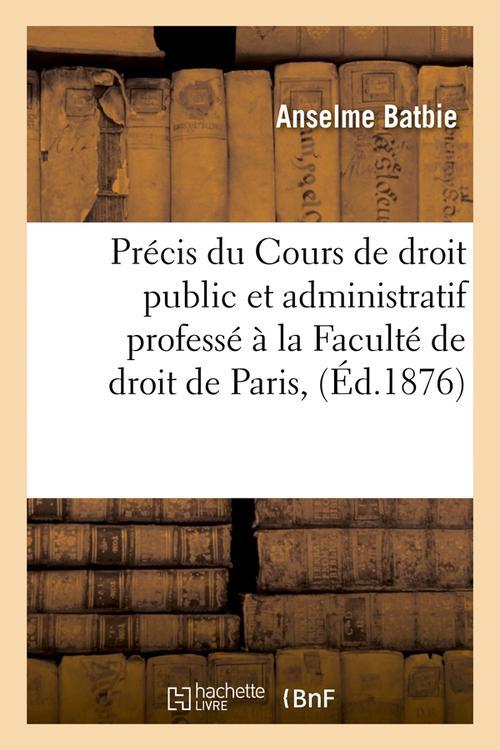 PRECIS DU COURS DE DROIT PUBLIC ET ADMINISTRATIF PROFESSE A LA FACULTE DE DROIT DE PARIS, (ED.1876)