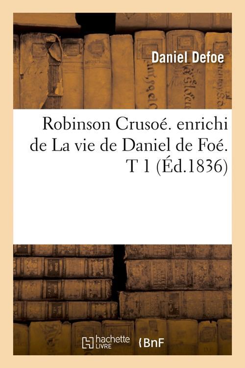ROBINSON CRUSOE. ENRICHI DE LA VIE DE DANIEL DE FOE. T 1 (ED.1836)