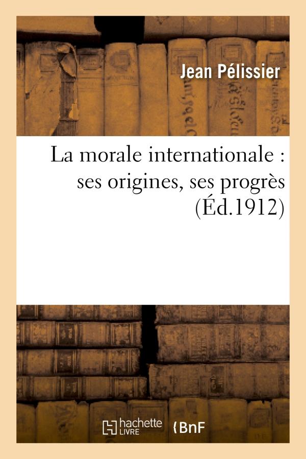 LA MORALE INTERNATIONALE : SES ORIGINES, SES PROGRES