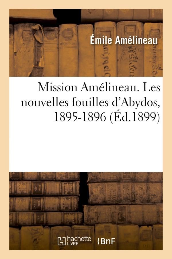 MISSION AMELINEAU. LES NOUVELLES FOUILLES D'ABYDOS, 1895-1896, COMPTE-RENDU IN-EXTENSO DES FOUILLES