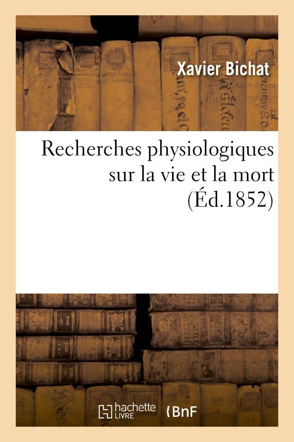 RECHERCHES PHYSIOLOGIQUES SUR LA VIE ET LA MORT (ED.1852) - (NOUVELLE EDITION PRECEDEE D'UNE NOTICE