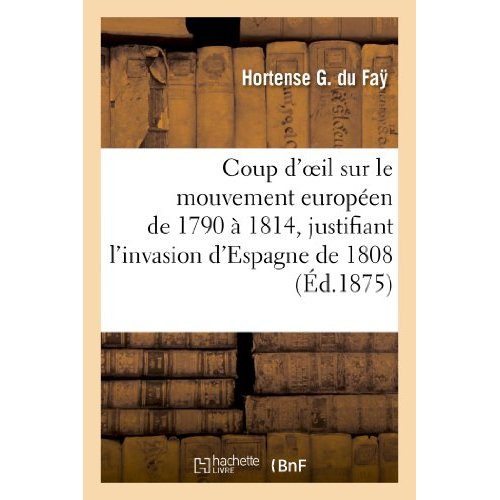 COUP D'OEIL SUR LE MOUVEMENT EUROPEEN DE 1790 A 1814, JUSTIFIANT L'INVASION D'ESPAGNE DE 1808 - , OU