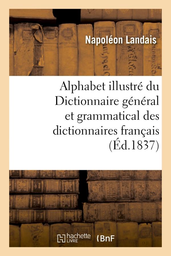 ALPHABET ILLUSTRE DU DICTIONNAIRE GENERAL ET GRAMMATICAL DES DICTIONNAIRES FRANCAIS