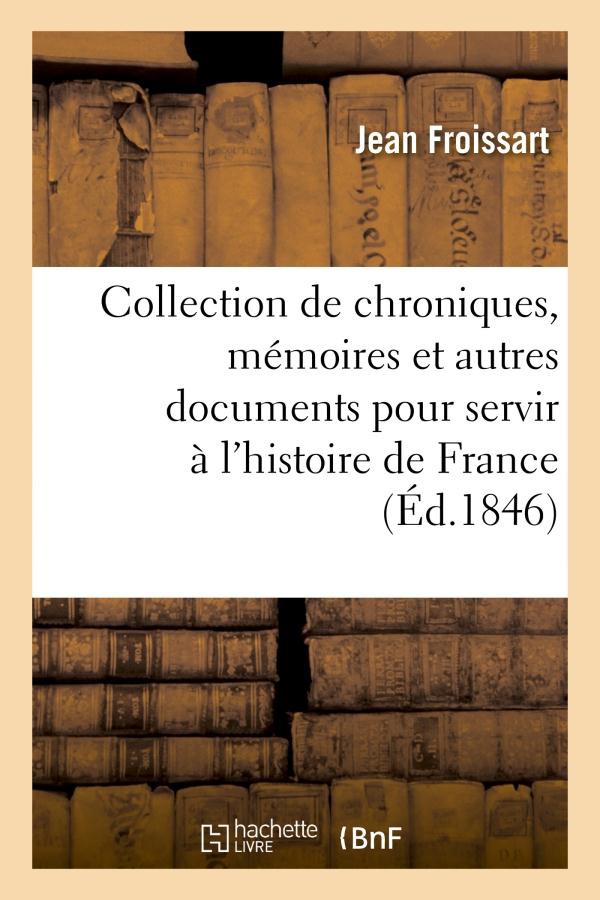 COLLECTION DE CHRONIQUES, MEMOIRES ET AUTRES DOCUMENTS POUR SERVIR A L'HISTOIRE DE FRANCE - , DEPUIS