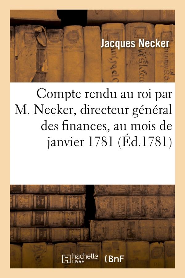COMPTE RENDU AU ROI PAR M. NECKER, DIRECTEUR GENERAL DES FINANCES, AU MOIS DE JANVIER 1781 - . IMPRI