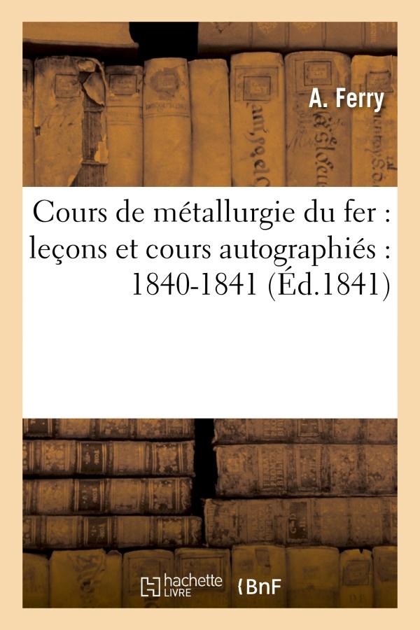 COURS DE METALLURGIE DU FER : LECONS ET COURS AUTOGRAPHIES : 1840-1841