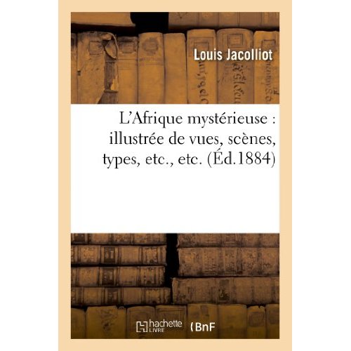 L'AFRIQUE MYSTERIEUSE : ILLUSTREE DE VUES, SCENES, TYPES, ETC., ETC. (ED.1884)