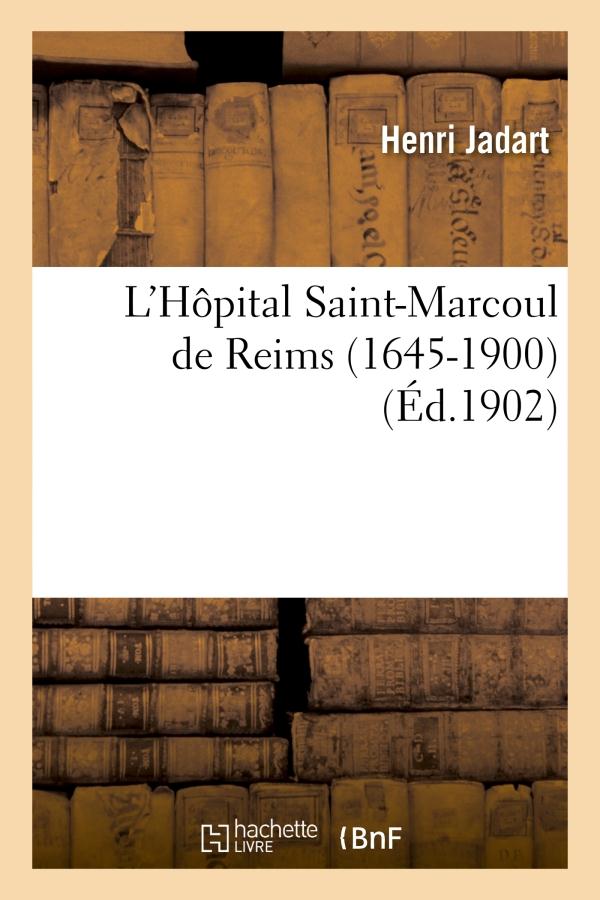 L'HOPITAL SAINT-MARCOUL DE REIMS (1645-1900) : NOTES ET DOCUMENTS POUR SERVIR A SON HISTOIRE - ET A