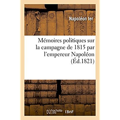 MEMOIRES POLITIQUES SUR LA CAMPAGNE DE 1815 PAR L'EMPEREUR NAPOLEON, DE LA LETTRE INEDITE - DU MAREC