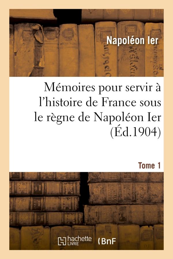 MEMOIRES POUR SERVIR A L'HISTOIRE DE FRANCE SOUS LE REGNE DE NAPOLEON IER. TOME 1 - , ECRITS A SAINT