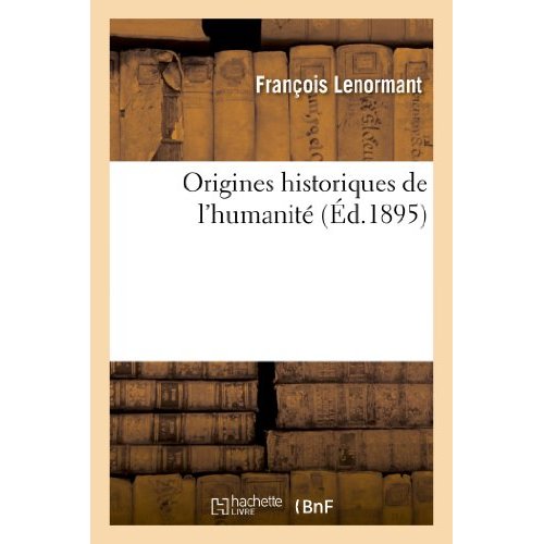 ORIGINES HISTORIQUES DE L'HUMANITE (9E EDITION REVUE CORRIGEE CONSIDERABLEMENT AUGMENTEE)