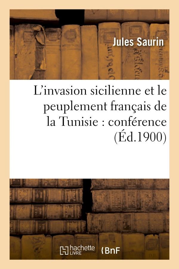 L'INVASION SICILIENNE ET LE PEUPLEMENT FRANCAIS DE LA TUNISIE : CONFERENCE FAITE, EN MARS ET AVRIL -